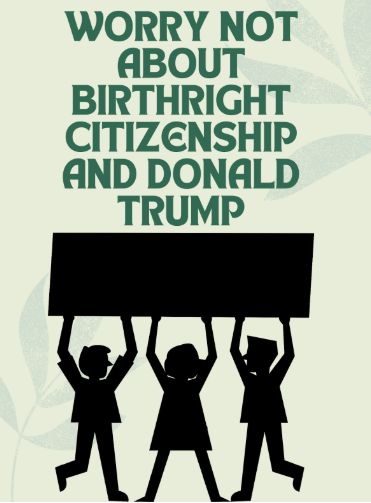 Why you don’t have to worry about Birthright Citizenship